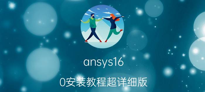 ansys16.0安装教程超详细版（ansys15 0安装教程 ansys15.0怎么安装）